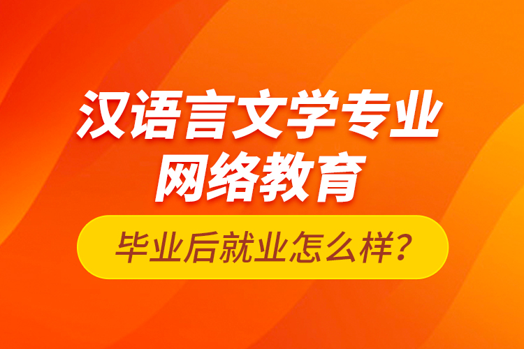 漢語言文學(xué)專業(yè)網(wǎng)絡(luò)教育畢業(yè)后就業(yè)怎么樣？