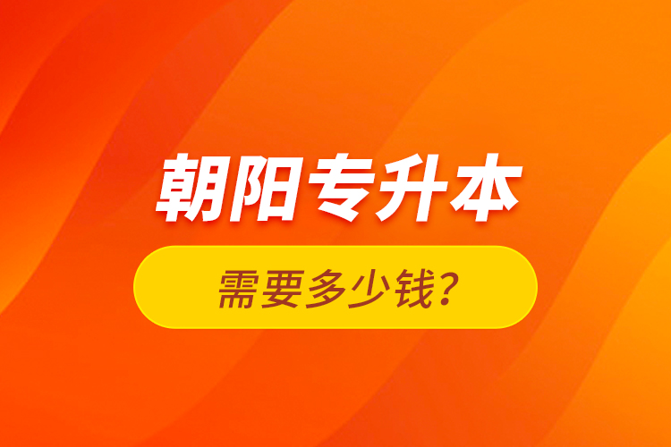 朝陽專升本需要多少錢？