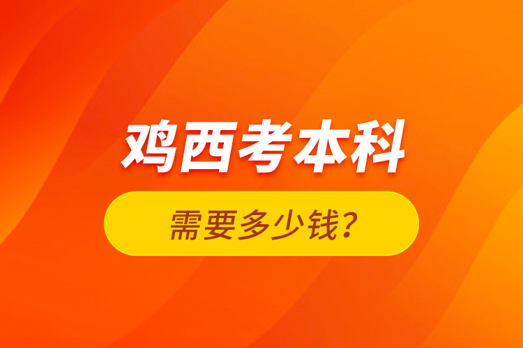 雞西考本科需要多少錢？