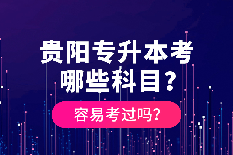 貴陽專升本考哪些科目？容易考過嗎？