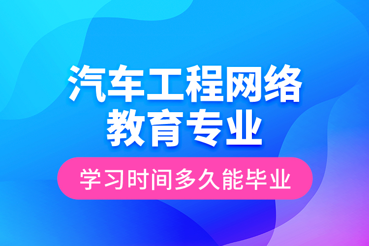 汽車工程網(wǎng)絡(luò)教育專業(yè)學(xué)習(xí)時(shí)間多久能畢業(yè)