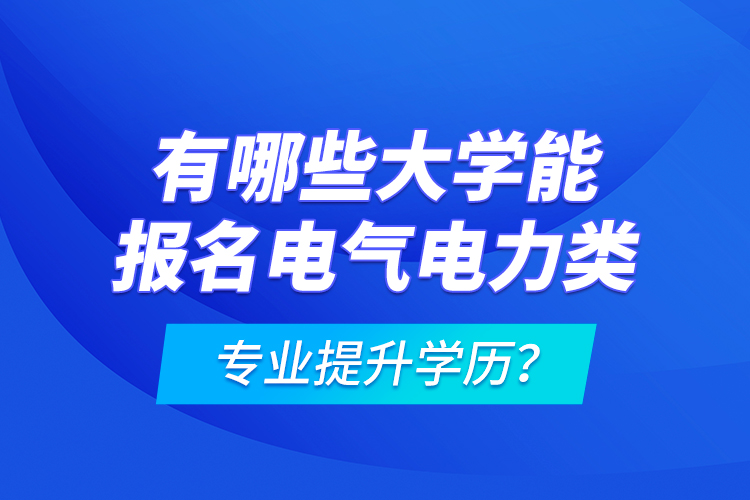 有哪些大學(xué)能報(bào)名電氣電力類(lèi)專業(yè)提升學(xué)歷？