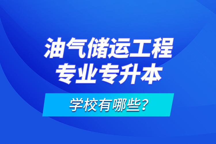油氣儲運(yùn)工程專業(yè)專升本學(xué)校有哪些？