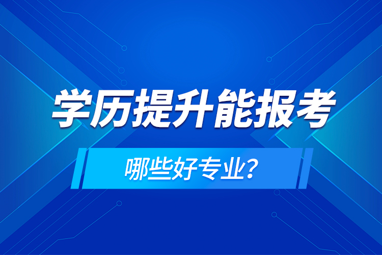 學(xué)歷在提升能報(bào)考哪些好專業(yè)？