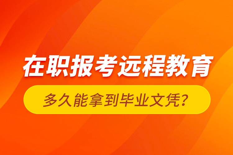 在職報(bào)考遠(yuǎn)程教育多久能拿到畢業(yè)文憑？