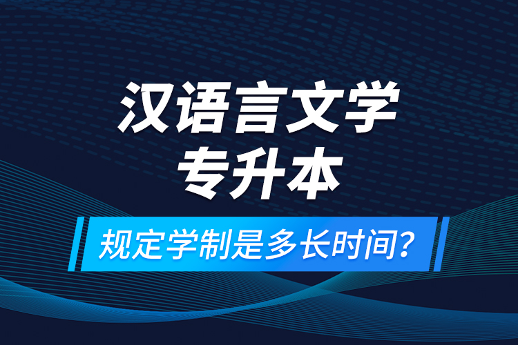 漢語言文學(xué)專升本規(guī)定學(xué)制是多長時間？