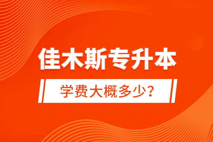 佳木斯專升本學費大概多少？