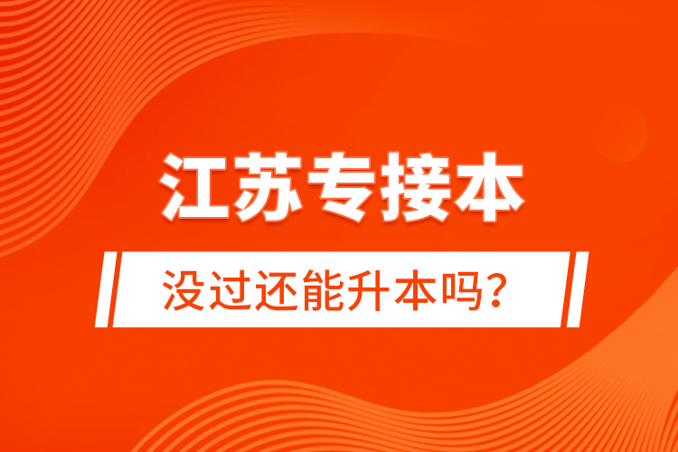 江蘇專接本沒過(guò)還能升本嗎？