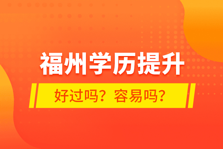 福州學(xué)歷提升好過嗎？容易嗎？