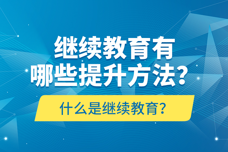 什么是繼續(xù)教育？繼續(xù)教育有哪些提升方法？