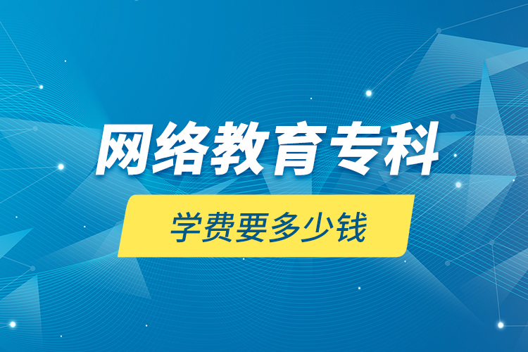 網(wǎng)絡(luò)教育?？茖W(xué)費(fèi)要多少錢