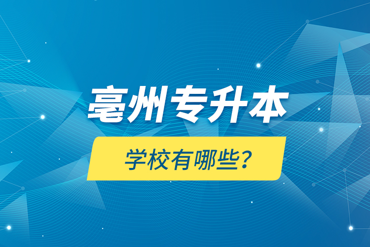 亳州專升本學校有哪些？