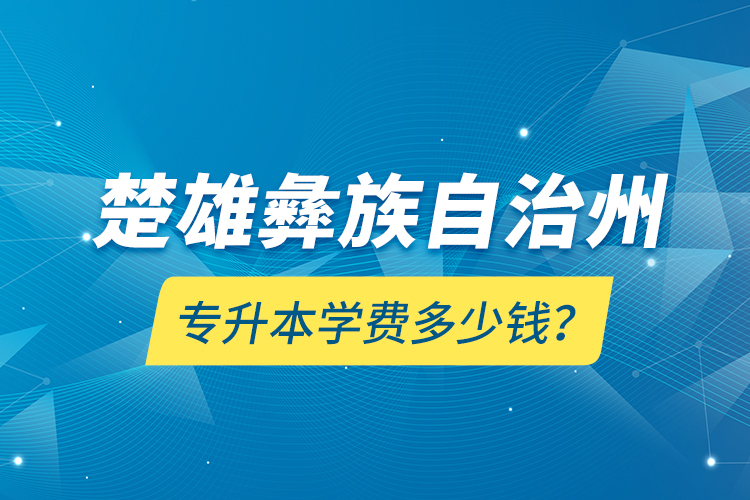 楚雄彝族自治州專升本學(xué)費多少錢？