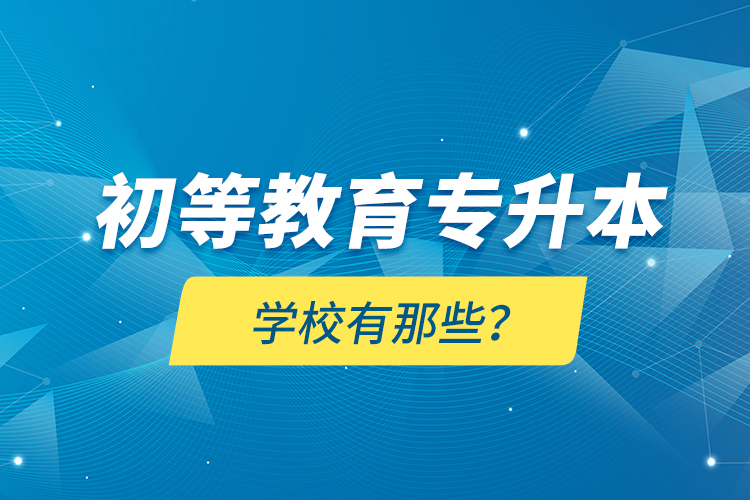 初等教育專升本學(xué)校有那些？