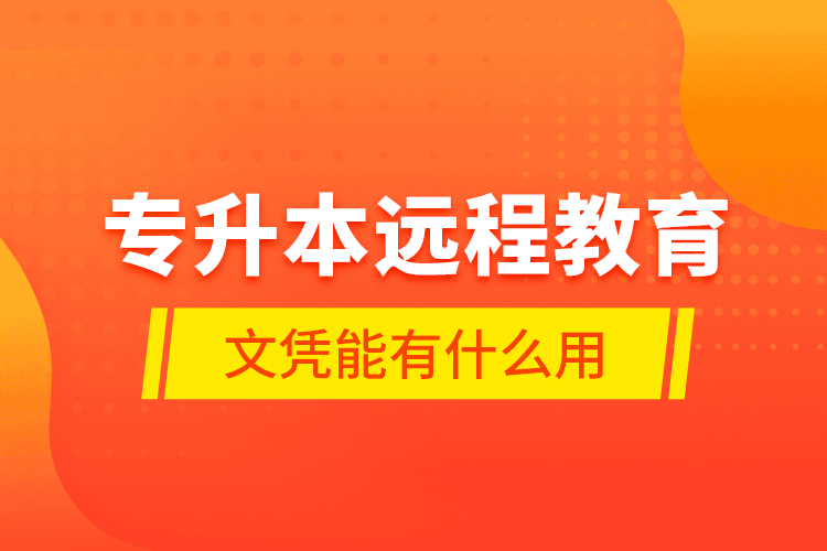 專升本遠(yuǎn)程教育文憑能有什么用？
