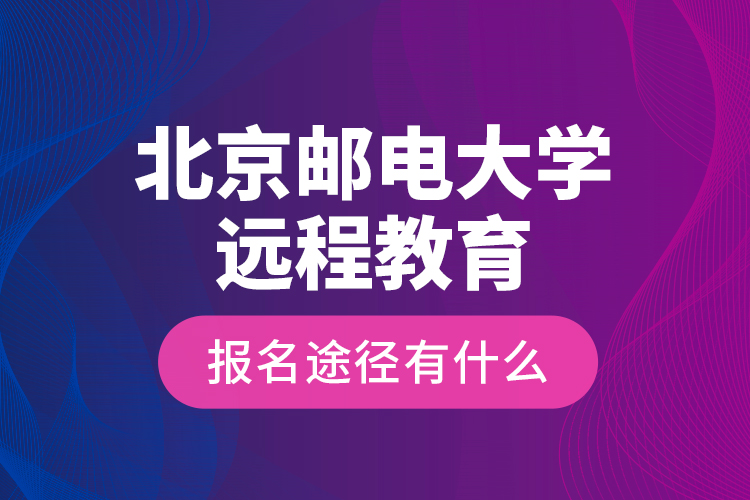 北京郵電大學遠程教育報名途徑有什么？