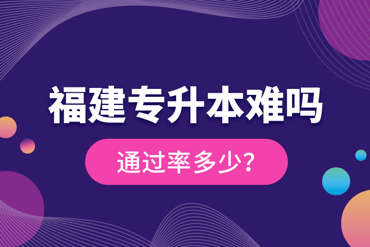 福建專升本難嗎？通過率多少？