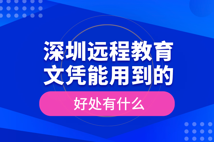 深圳遠(yuǎn)程教育文憑能用到的好處有什么？