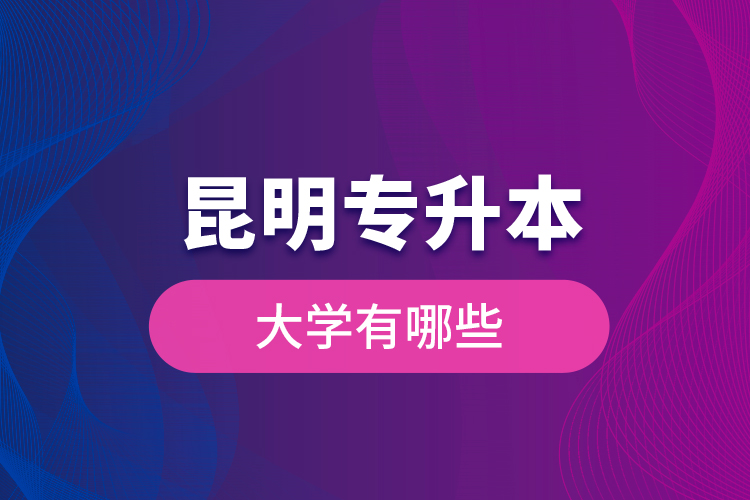 昆明專升本大學(xué)有哪些？