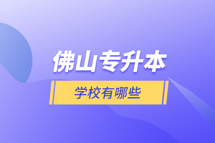 佛山專升本學(xué)校有哪些？