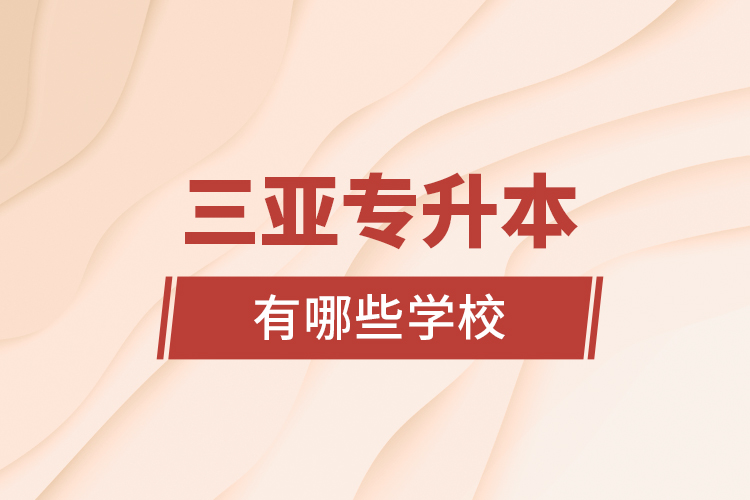 三亞專升本有哪些學(xué)校？