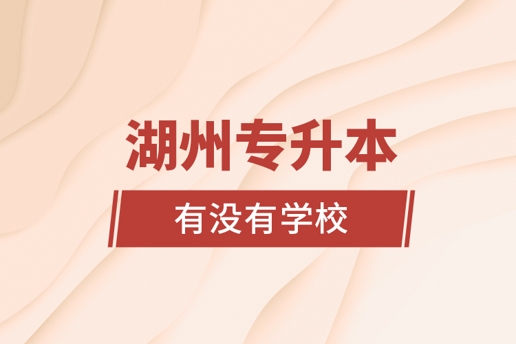 湖州專升本有沒有學(xué)校？