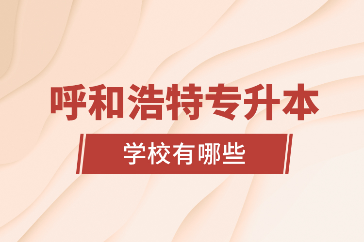 呼和浩特專升本學(xué)校有哪些？