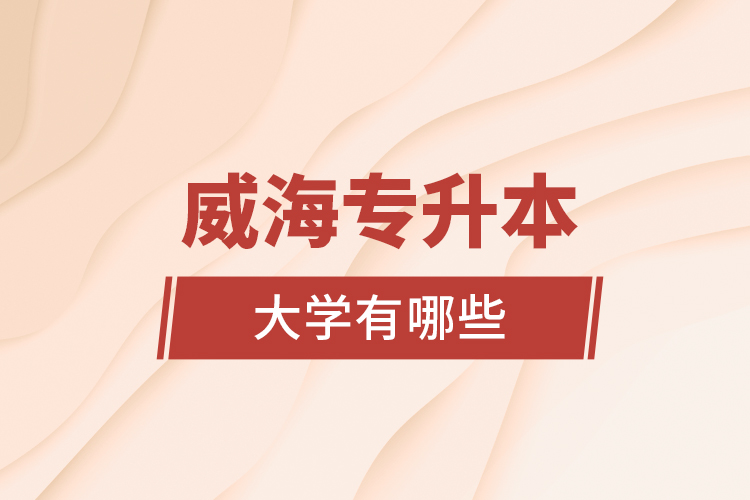 威海專升本大學有哪些？