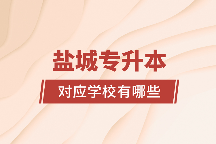 鹽城專升本對應(yīng)學(xué)校有哪些？