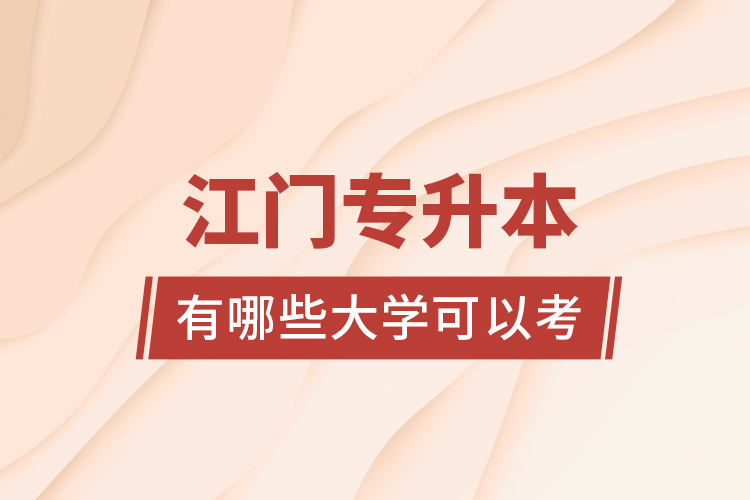 江門(mén)專升本有哪些大學(xué)可以考？