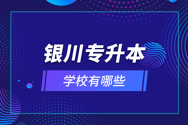 銀川專升本學(xué)校有哪些？