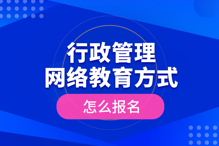 行政管理網(wǎng)絡(luò)教育方式怎么報名？
