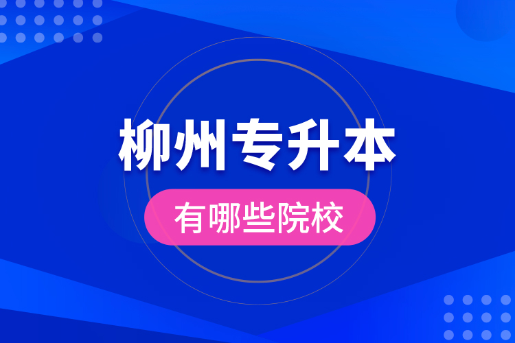 柳州專升本有哪些院校？