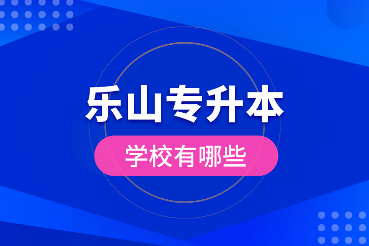 樂(lè)山專(zhuān)升本學(xué)校有哪些？