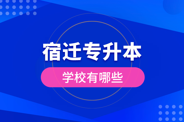 宿遷專升本學(xué)校有哪些？