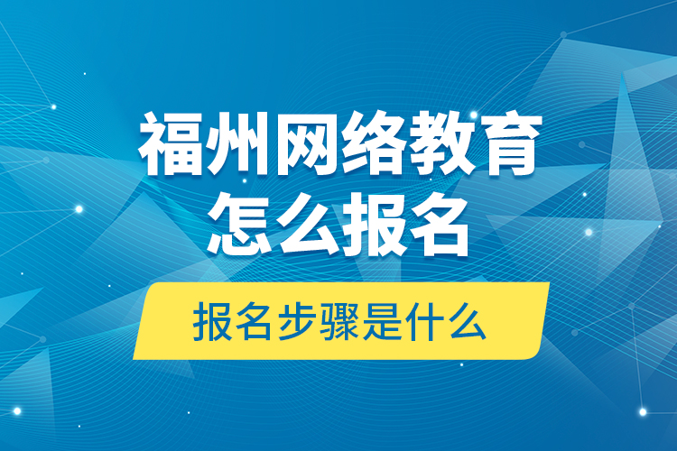 福州網(wǎng)絡(luò)教育怎么報(bào)名？報(bào)名步驟是什么？