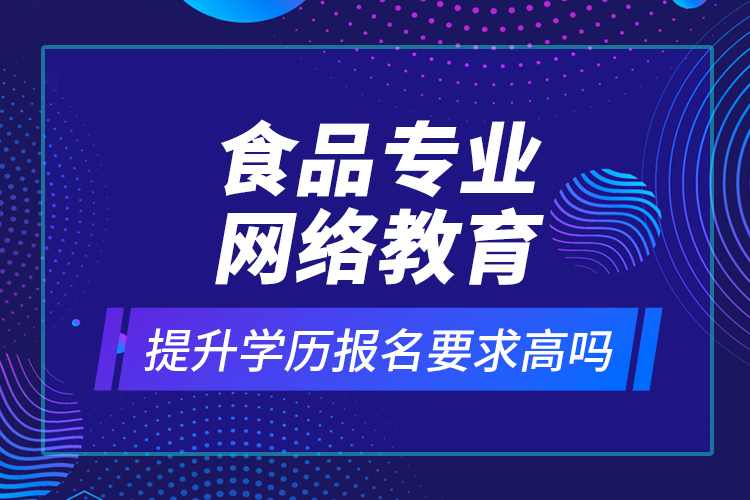 食品專業(yè)網(wǎng)絡(luò)教育提升學歷報名要求高嗎？