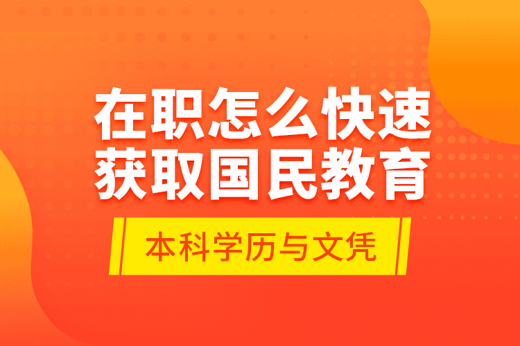 在職怎么快速獲取國(guó)民教育本科學(xué)歷與文憑？
