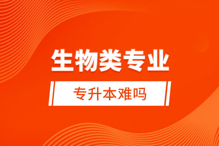 生物類專業(yè)專升本難嗎？