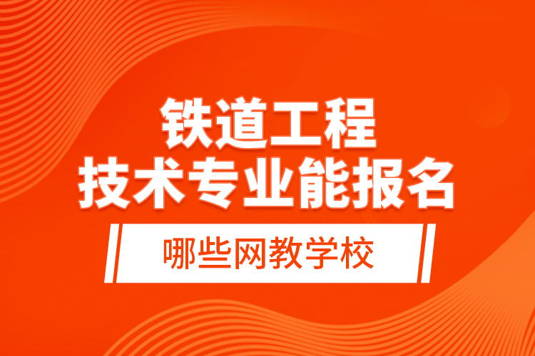 鐵道工程技術(shù)專業(yè)能報(bào)名哪些網(wǎng)教學(xué)校