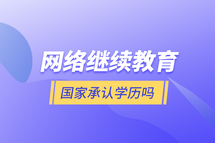 網(wǎng)絡(luò)繼續(xù)教育國家承認(rèn)學(xué)歷嗎？