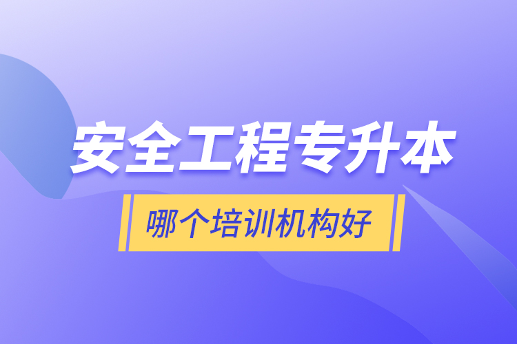 安全工程專升本哪個培訓(xùn)機(jī)構(gòu)好？