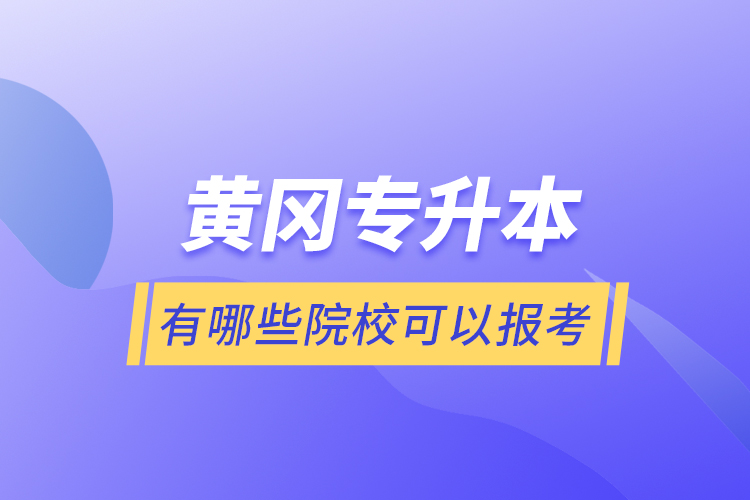 黃岡專升本有哪些院?？梢詧?bào)考？