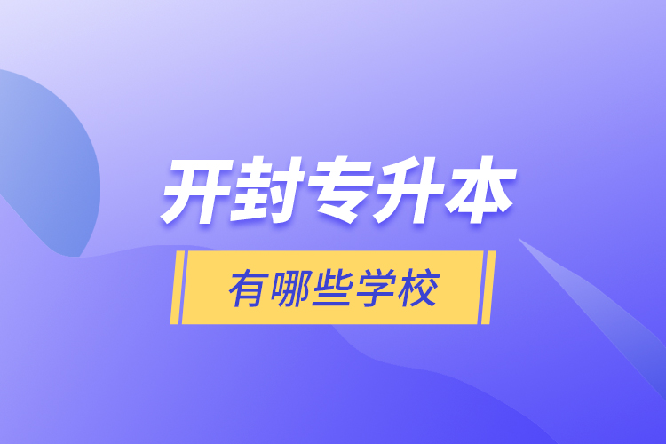 開(kāi)封專升本有哪些學(xué)校？