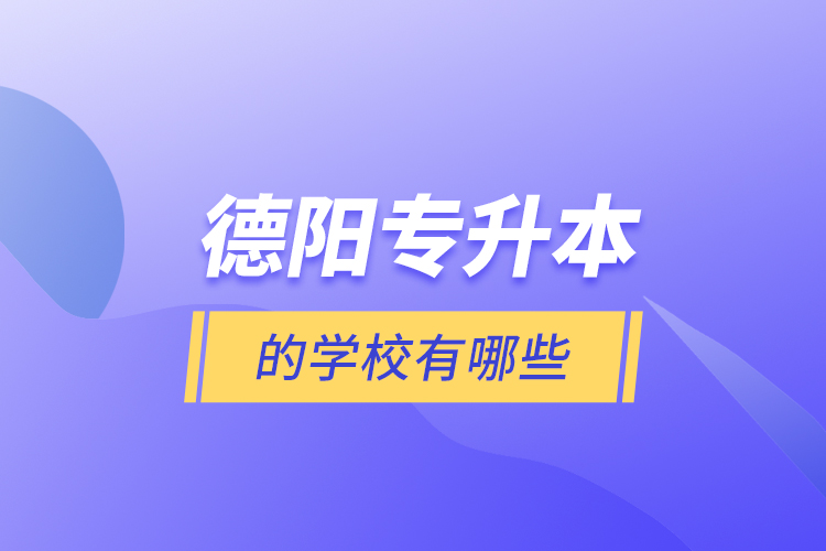 德陽(yáng)專(zhuān)升本的學(xué)校有哪些?