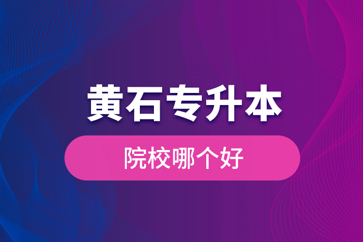 黃石專升本院校哪個(gè)好？