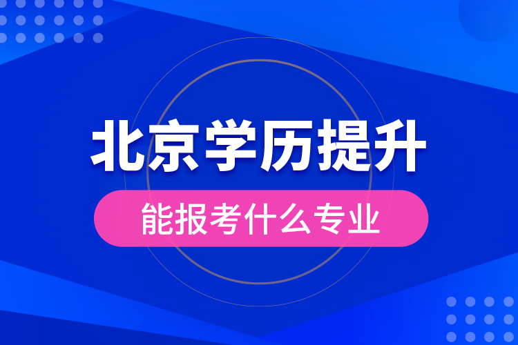 北京學(xué)歷提升能報(bào)考什么專(zhuān)業(yè)？