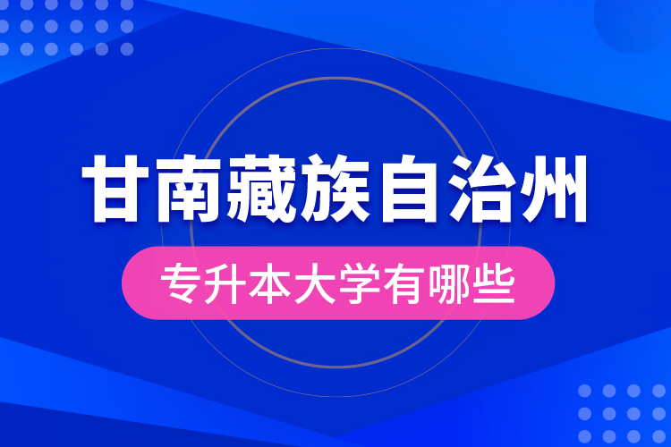 甘南藏族自治州專升本大學有哪些？
