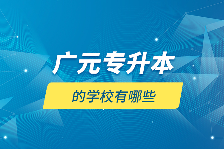 廣元專升本的學(xué)校有哪些？
