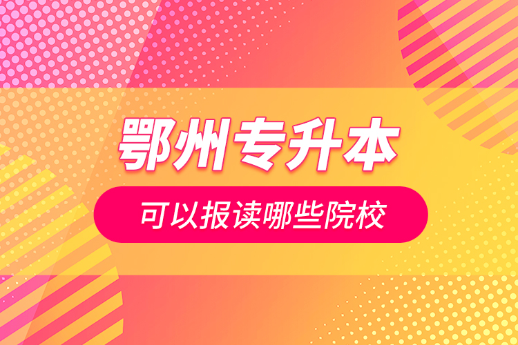 鄂州專升本可以報(bào)讀哪些院校？